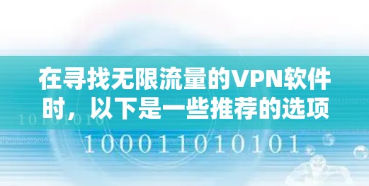 在寻找无限流量的VPN软件时，以下是一些推荐的选项，它们通常支持无限流利的流量，同时具备增强的安全性和稳定性