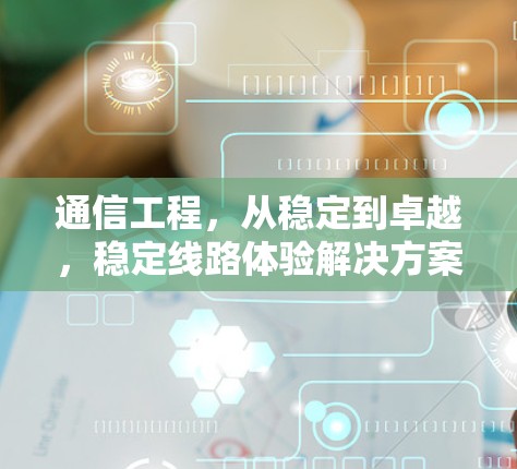通信工程，从稳定到卓越，稳定线路体验解决方案