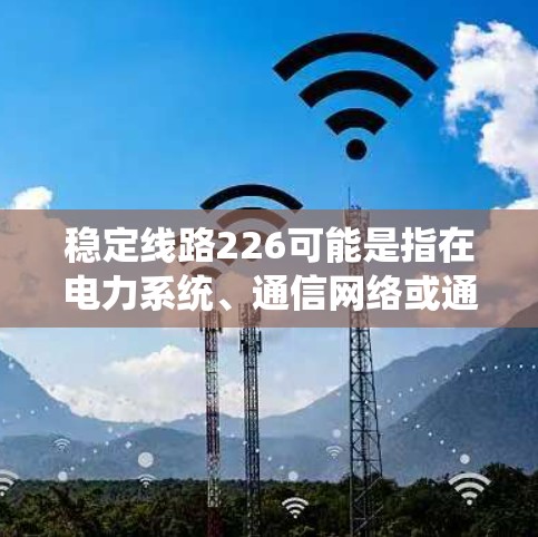 稳定线路226可能是指在电力系统、通信网络或通信技术领域中，关于未来226年稳定性的技术或解决方案。以下是一些可能的解释