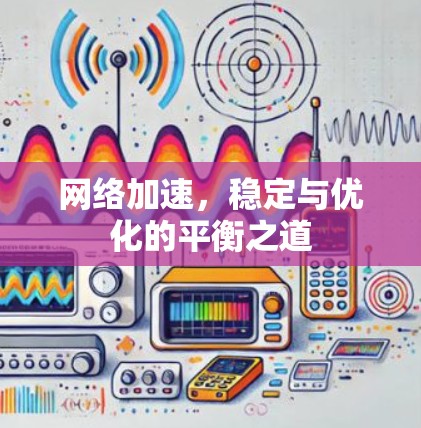 网络加速，稳定与优化的平衡之道