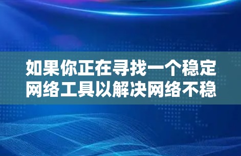 如果你正在寻找一个稳定网络工具以解决网络不稳定的问题，可以考虑以下几种可能的解决方案