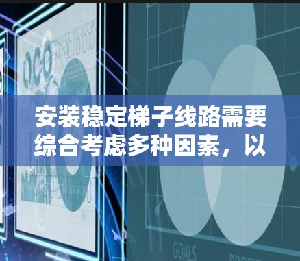 安装稳定梯子线路需要综合考虑多种因素,以下是一步步的解决方案 安装稳定梯子线路需要综合考虑多种因素,以下是一步步的解决方案