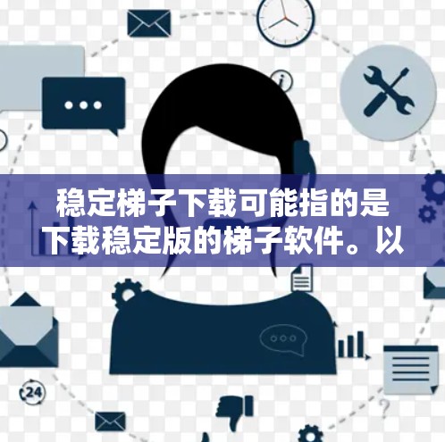 稳定梯子下载可能指的是下载稳定版的梯子软件。以下是获取稳定梯子软件的步骤和建议
