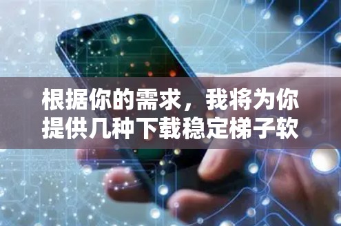 根据你的需求，我将为你提供几种下载稳定梯子软件的建议