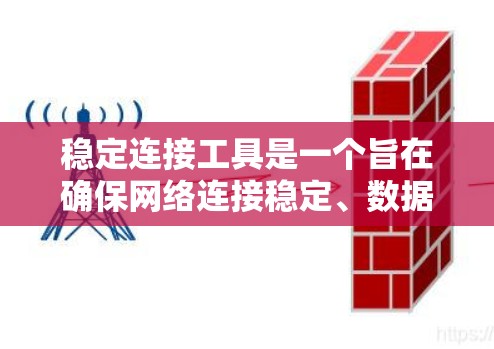 稳定连接工具是一个旨在确保网络连接稳定、数据传输可靠和延迟最小的工具。以下是其详细解释