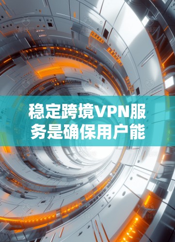 稳定跨境VPN服务是确保用户能够安全、顺畅地访问其他地区的网络环境。以下是一些关键步骤，帮助你稳定你的 VPN 服务