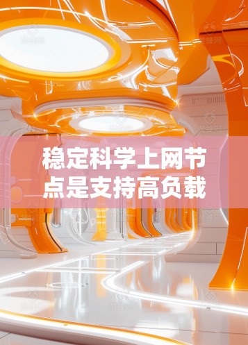 稳定科学上网节点是支持高负载科学计算的基础设施，通过多服务器架构、冗余设计和自动故障处理确保稳定运行。以下是对该主题的分步解释