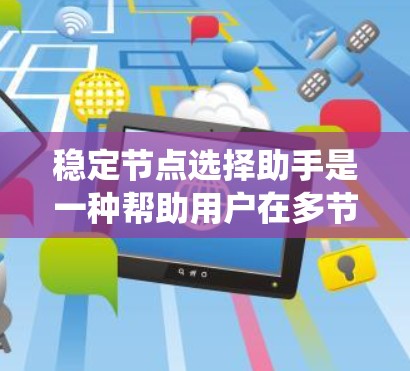 稳定节点选择助手是一种帮助用户在多节点系统中选择一个可靠、稳定的节点的工具或服务。它通常基于以下几个关键因素来推荐节点