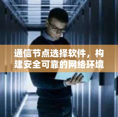 通信节点选择软件，构建安全可靠的网络环境