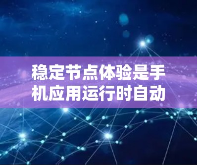稳定节点体验是手机应用运行时自动识别和处理特定节点的体验，包括自动识别、自动拦截和自动弹出提醒三种类型。以下是详细的分析和总结