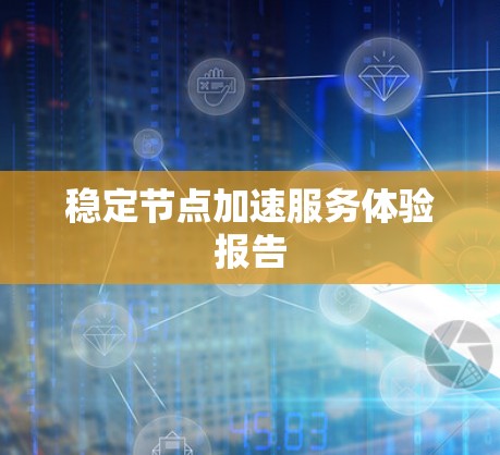 稳定节点加速服务体验报告