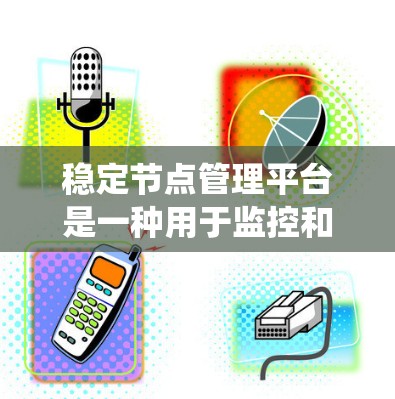 稳定节点管理平台是一种用于监控和管理稳定节点的分布式系统，旨在确保节点不被攻击或破坏。以下是对该平台的详细总结