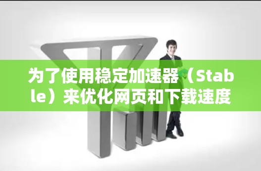 为了使用稳定加速器（Stable）来优化网页和下载速度，您可以按照以下步骤操作