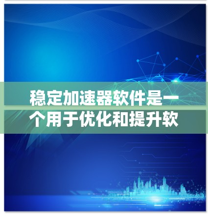 稳定加速器软件是一个用于优化和提升软件性能的工具，尤其在系统稳定性、响应时间和资源使用方面。以下是对这一主题的系统性总结