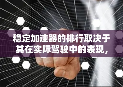 稳定加速器的排行取决于其在实际驾驶中的表现，通常包括以下几个关键因素