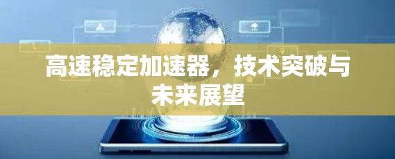 高速稳定加速器，技术突破与未来展望
