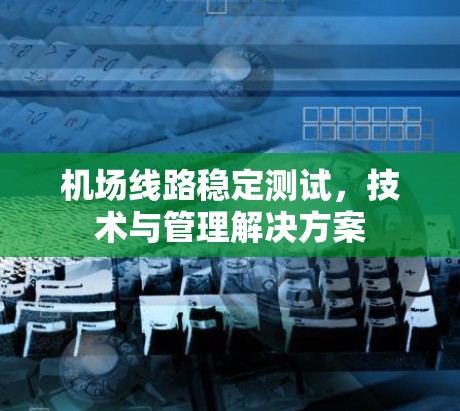 机场线路稳定测试，技术与管理解决方案
