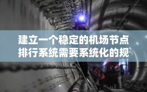建立一个稳定的机场节点排行系统需要系统化的规划和执行。以下是一个结构化的解决方案框架