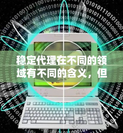 稳定代理在不同的领域有不同的含义，但可以概括为一个能够确保系统、服务或项目稳定运行的主体或服务。以下是对不同领域可能的解释
