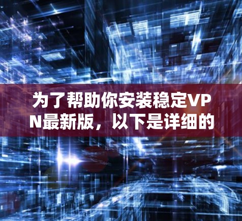 为了帮助你安装稳定VPN最新版，以下是详细的步骤说明。请根据你的设备类型（如手机、电脑或笔记本）选择对应的安装步骤