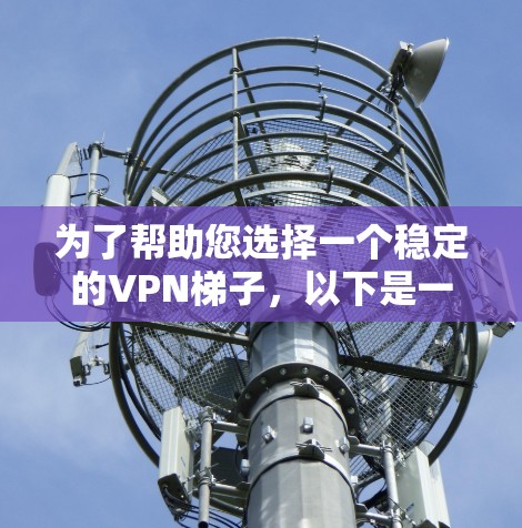 为了帮助您选择一个稳定的VPN梯子，以下是一些推荐，涵盖安全性、兼容性和易用性。请注意，推荐的软件可能会因版本和平台而有所变化，建议在购买前查看详细信息