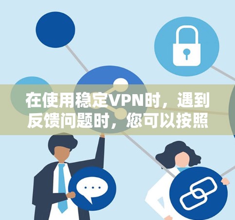 在使用稳定VPN时，遇到反馈问题时，您可以按照以下步骤进行处理