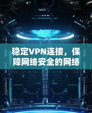 稳定VPN连接，保障网络安全的网络基础设施解决方案