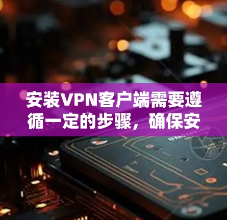 安装VPN客户端需要遵循一定的步骤，确保安全和稳定。以下是针对安卓和苹果设备的详细安装步骤