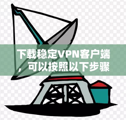 下载稳定VPN客户端，可以按照以下步骤进行