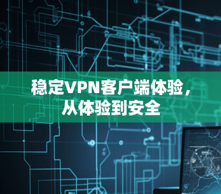 稳定VPN客户端体验，从体验到安全