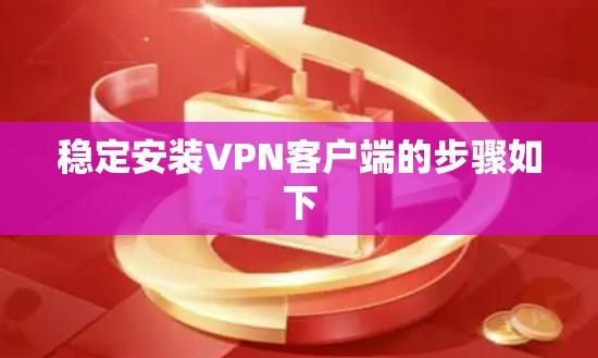 稳定安装VPN客户端的步骤如下