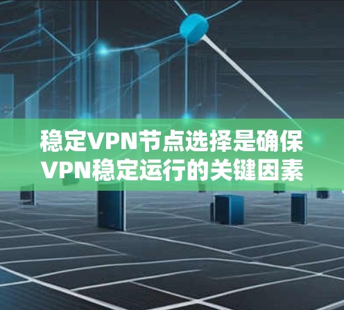 稳定VPN节点选择是确保VPN稳定运行的关键因素之一。以下是详细的分析和建议