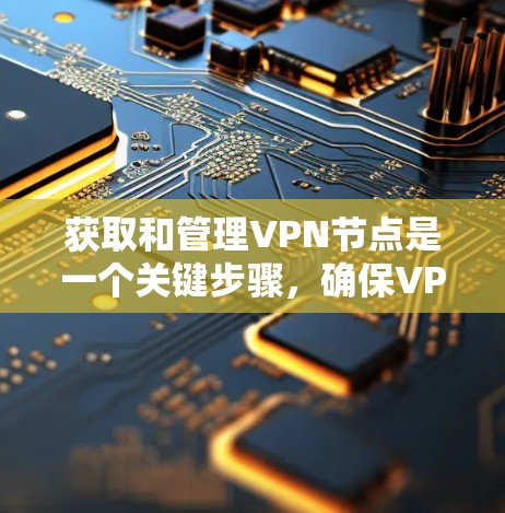 获取和管理VPN节点是一个关键步骤，确保VPN服务器的稳定性和安全性。以下是一个分步指南，帮助您有效地管理这些节点