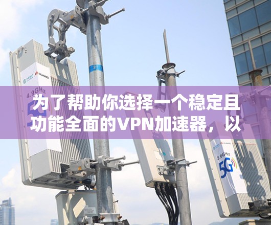 为了帮助你选择一个稳定且功能全面的VPN加速器，以下是一个综合考虑后的推荐