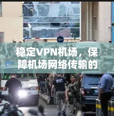 稳定VPN机场，保障机场网络传输的安全性