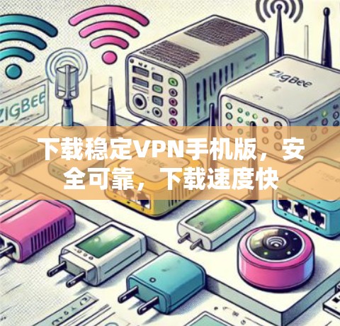 下载稳定VPN手机版，安全可靠，下载速度快