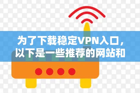 为了下载稳定VPN入口，以下是一些推荐的网站和步骤