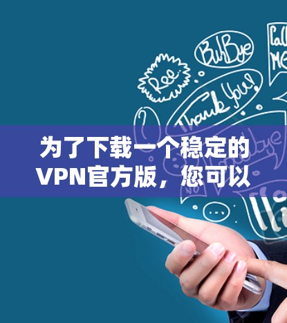 为了下载一个稳定的VPN官方版，您可以按照以下步骤进行