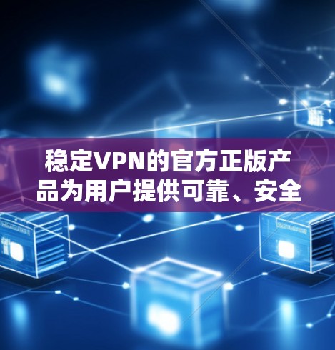 稳定VPN的官方正版产品为用户提供可靠、安全的网络连接。以下是通过官方渠道认证并具有稳定性的VPN软件