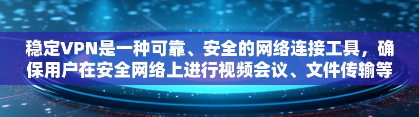 稳定VPN是一种可靠、安全的网络连接工具，确保用户在安全网络上进行视频会议、文件传输等。以下是一些推荐的稳定VPN软件及其使用指南