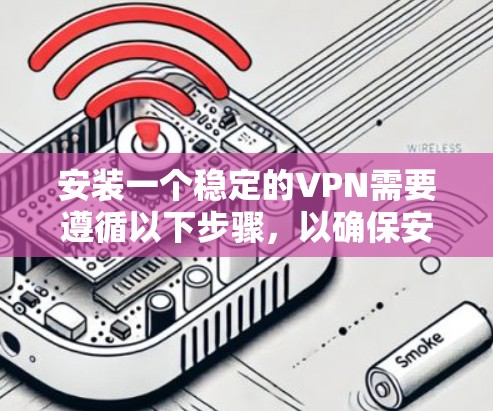 安装一个稳定的VPN需要遵循以下步骤，以确保安全和高效