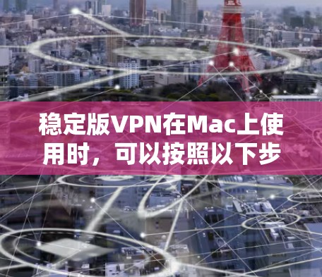 稳定版VPN在Mac上使用时，可以按照以下步骤操作