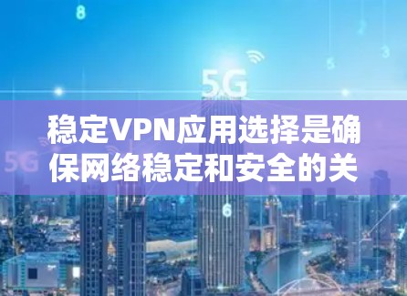稳定VPN应用选择是确保网络稳定和安全的关键。以下是一些推荐的稳定VPN应用，它们在稳定性和安全性方面表现良好