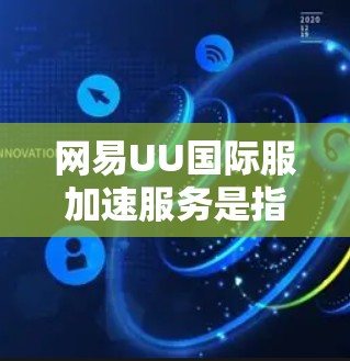 网易UU国际服加速服务是指为满足国际服玩家在加速游戏体验方面的需求而提供的技术解决方案。国际服加速通常指的是通过技术手段将复杂的国际服游戏快速转换为本地化版本，以便玩家在没有延迟的情况下体验游戏