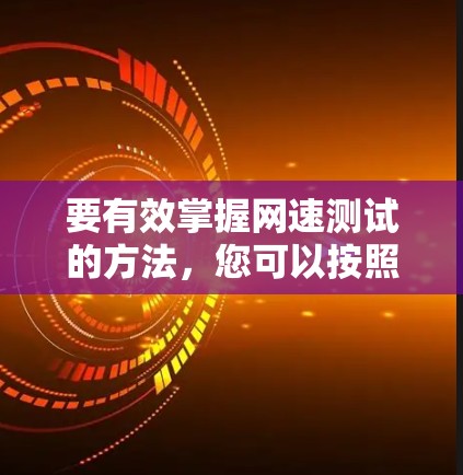要有效掌握网速测试的方法，您可以按照以下步骤操作