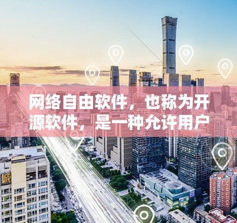 网络自由软件，也称为开源软件，是一种允许用户在没有软件限制的情况下运行的软件，其特点包括灵活性、扩展性和兼容性。以下是对网络自由软件的详细介绍