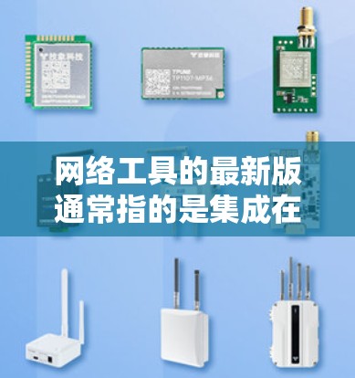 网络工具的最新版通常指的是集成在线兼容器的工具，这些工具能够帮助用户管理网络设备、优化配置，以及获取最新的网络兼容器。以下是一些常见的在线兼容器及其最新版本