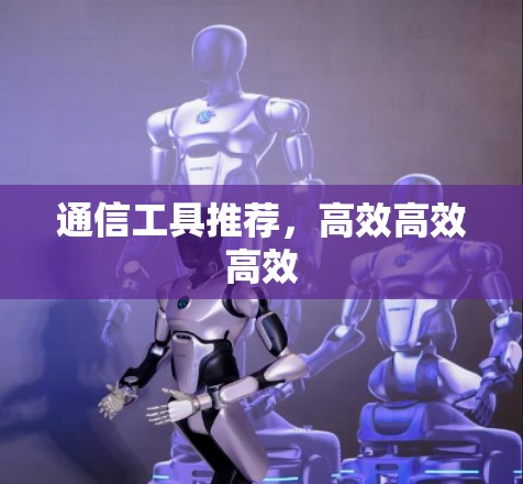通信工具推荐，高效高效高效