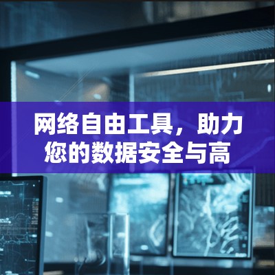 网络自由工具，助力您的数据安全与高效办公