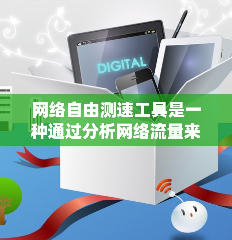 网络自由测速工具是一种通过分析网络流量来评估网络性能和流量状况的高科技工具。以下是对该主题的详细分析和总结